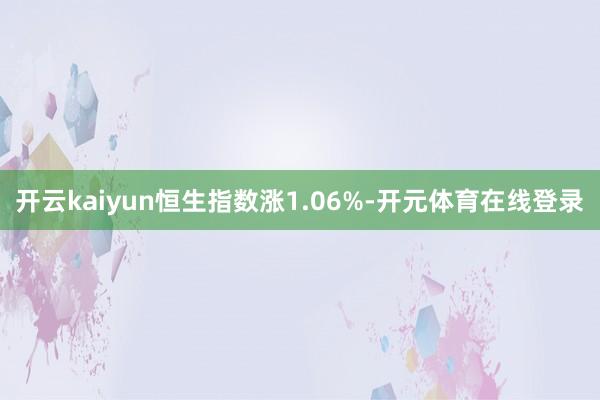 开云kaiyun恒生指数涨1.06%-开元体育在线登录