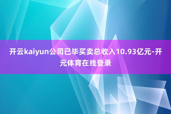 开云kaiyun公司已毕买卖总收入10.93亿元-开元体育在线登录