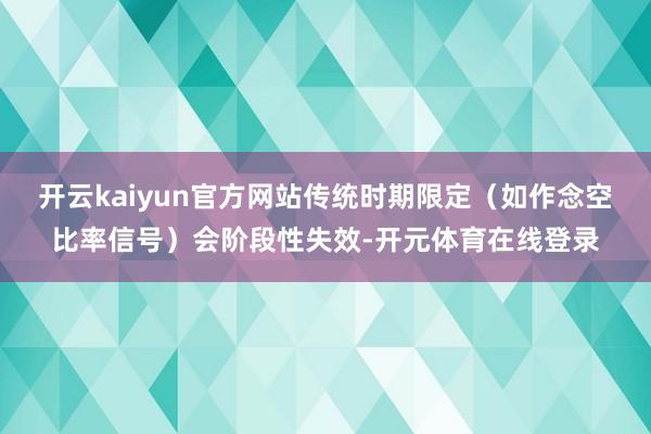开云kaiyun官方网站传统时期限定（如作念空比率信号）会阶