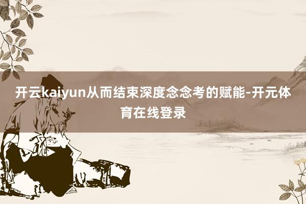 开云kaiyun从而结束深度念念考的赋能-开元体育在线登录