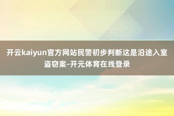 开云kaiyun官方网站民警初步判断这是沿途入室盗窃案-开元