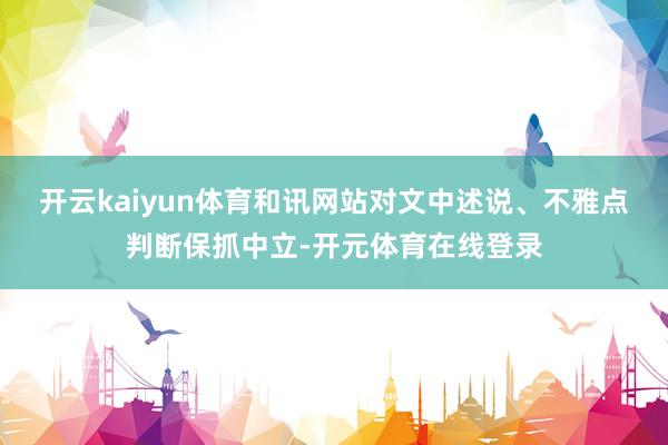 开云kaiyun体育和讯网站对文中述说、不雅点判断保抓中立-
