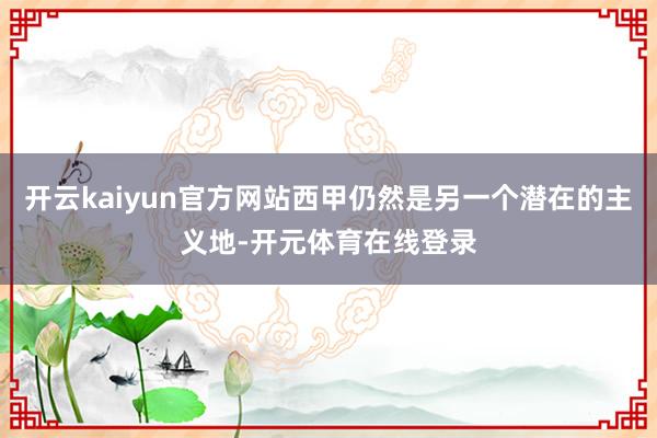 开云kaiyun官方网站西甲仍然是另一个潜在的主义地-开元体