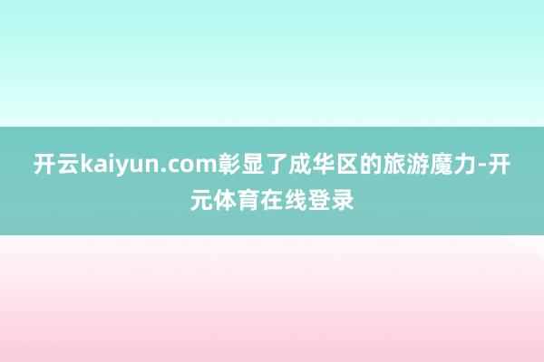 开云kaiyun.com彰显了成华区的旅游魔力-开元体育在线登录