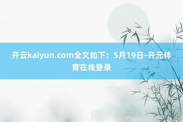 开云kaiyun.com全文如下：　　5月19日-开元体育在