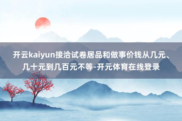 开云kaiyun接洽试卷居品和做事价钱从几元、几十元到几百元