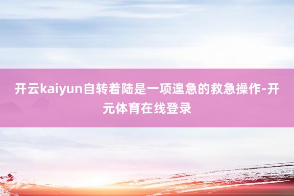 开云kaiyun自转着陆是一项遑急的救急操作-开元体育在线登