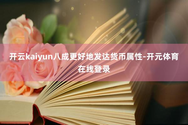 开云kaiyun八成更好地发达货币属性-开元体育在线登录