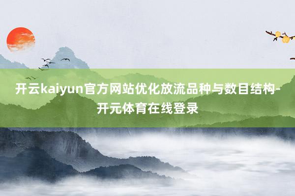 开云kaiyun官方网站优化放流品种与数目结构-开元体育在线