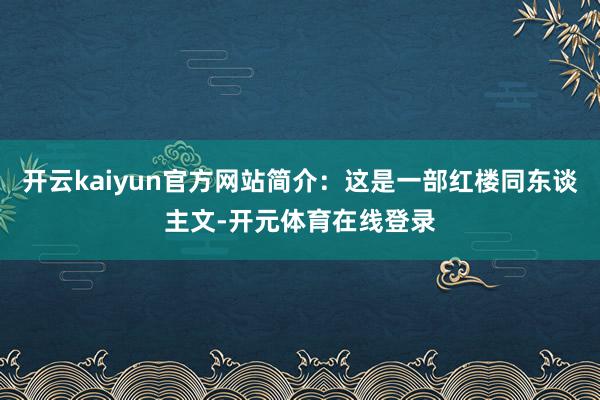 开云kaiyun官方网站简介：这是一部红楼同东谈主文-开元体