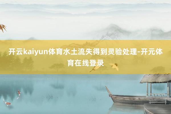 开云kaiyun体育水土流失得到灵验处理-开元体育在线登录