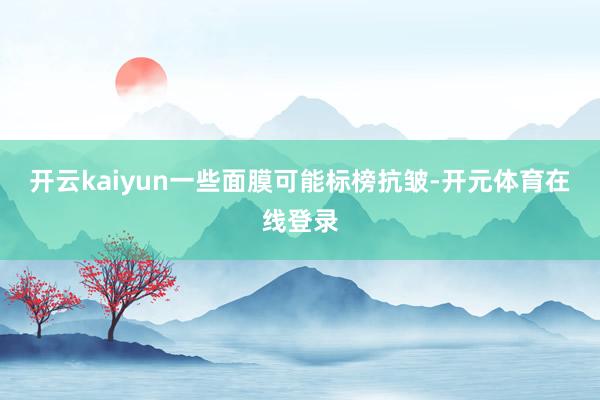 开云kaiyun一些面膜可能标榜抗皱-开元体育在线登录