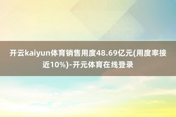 开云kaiyun体育销售用度48.69亿元(用度率接近10%