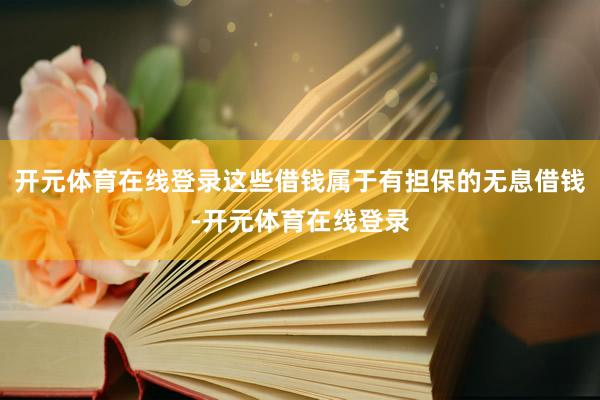 开元体育在线登录这些借钱属于有担保的无息借钱-开元体育在线登