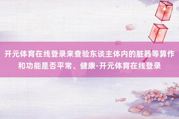 开元体育在线登录来查验东谈主体内的脏器等算作和功能是否平常、