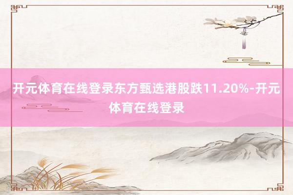 开元体育在线登录东方甄选港股跌11.20%-开元体育在线登录