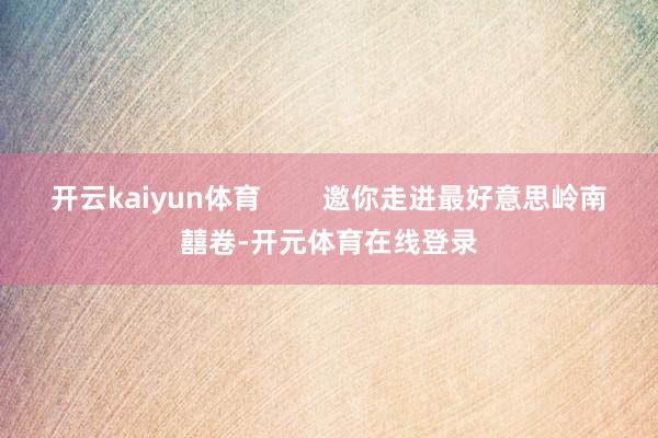 开云kaiyun体育        邀你走进最好意思岭南囍卷