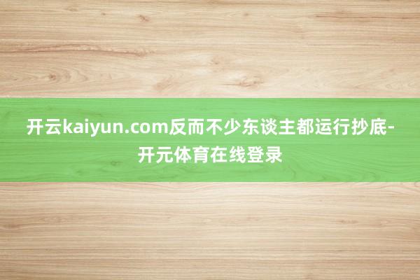 开云kaiyun.com反而不少东谈主都运行抄底-开元体育在线登录