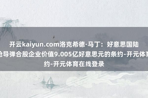 开云kaiyun.com洛克希德·马丁：好意思国陆军授予标枪导弹合股企业价值9.005亿好意思元的条约-开元体育在线登录