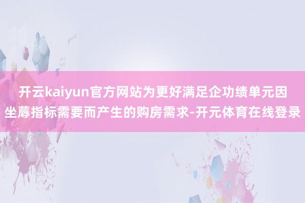 开云kaiyun官方网站为更好满足企功绩单元因坐蓐指标需要而