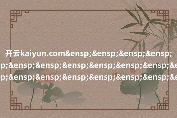 开云kaiyun.com&ensp;&ens