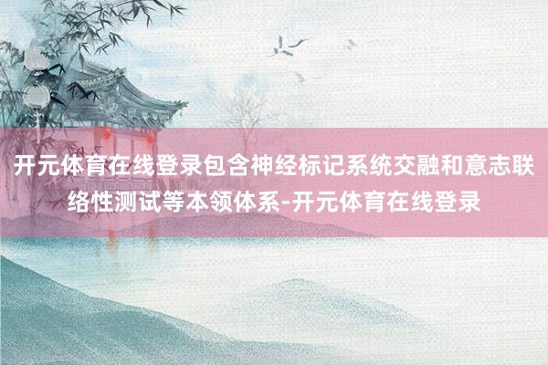 开元体育在线登录包含神经标记系统交融和意志联络性测试等本领体系-开元体育在线登录