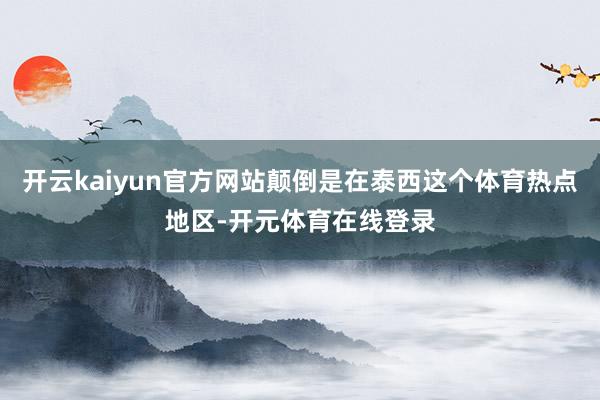 开云kaiyun官方网站颠倒是在泰西这个体育热点地区-开元体