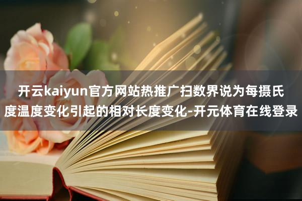 开云kaiyun官方网站热推广扫数界说为每摄氏度温度变化引起
